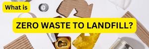 Zero Waste to Landfill - What Does It Mean?